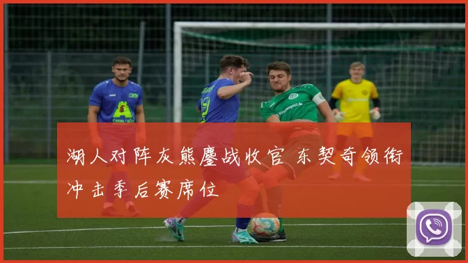 湖人对阵灰熊鏖战收官 东契奇领衔冲击季后赛席位